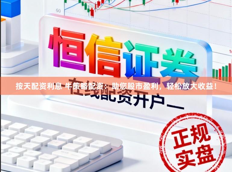 按天配资利息 牛策略配资：助您股市盈利，轻松放大收益！