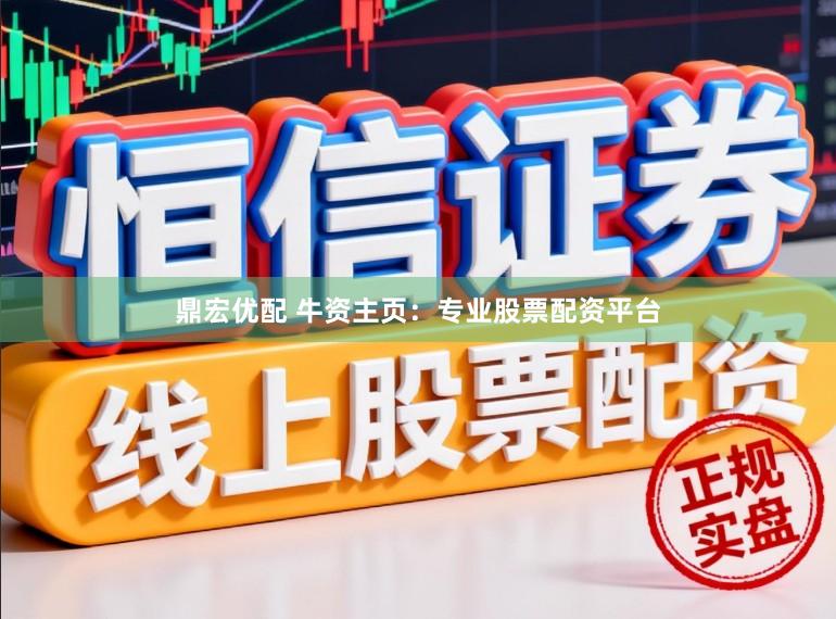 鼎宏优配 牛资主页：专业股票配资平台