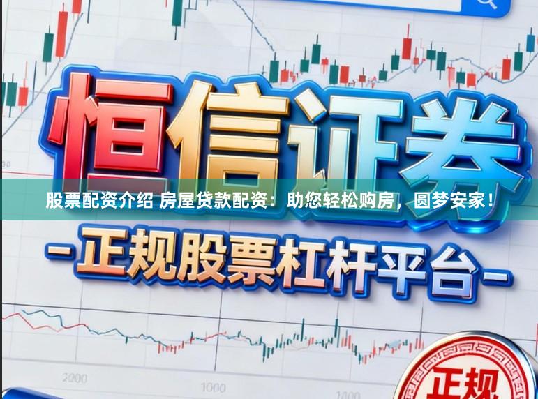 股票配资介绍 房屋贷款配资：助您轻松购房，圆梦安家！
