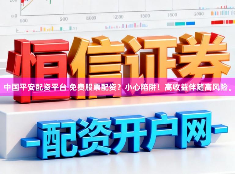 中国平安配资平台 免费股票配资？小心陷阱！高收益伴随高风险。
