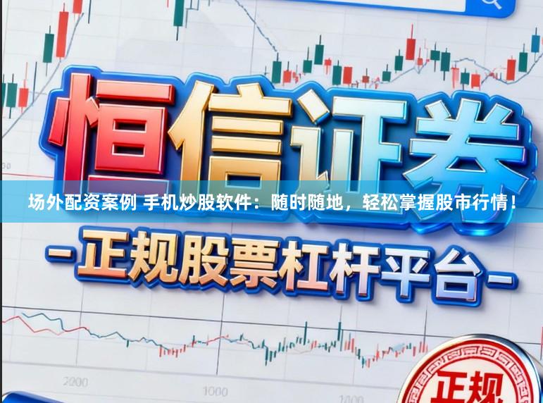场外配资案例 手机炒股软件:随时随地,轻松掌握股市行情!