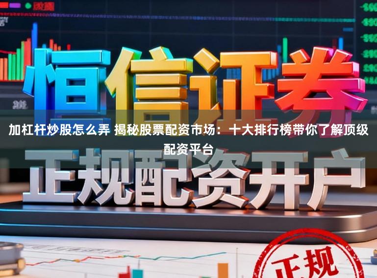 加杠杆炒股怎么弄 揭秘股票配资市场:十大排行榜带你了解顶级配资平台