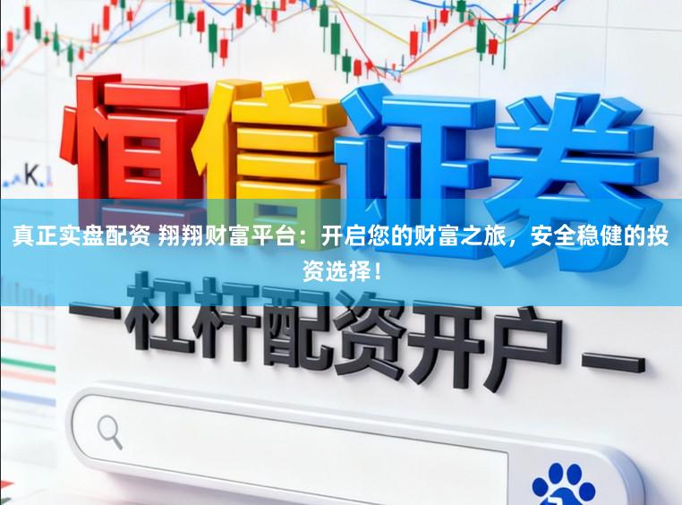 真正实盘配资 翔翔财富平台：开启您的财富之旅，安全稳健的投资选择！