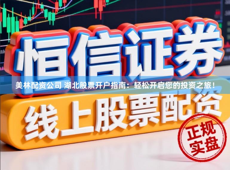 美林配资公司 湖北股票开户指南：轻松开启您的投资之旅！