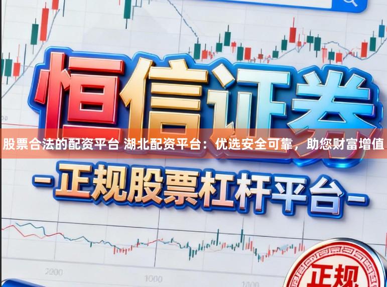 股票合法的配资平台 湖北配资平台：优选安全可靠，助您财富增值