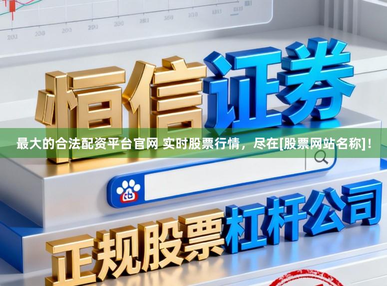 最大的合法配资平台官网 实时股票行情，尽在[股票网站名称]！