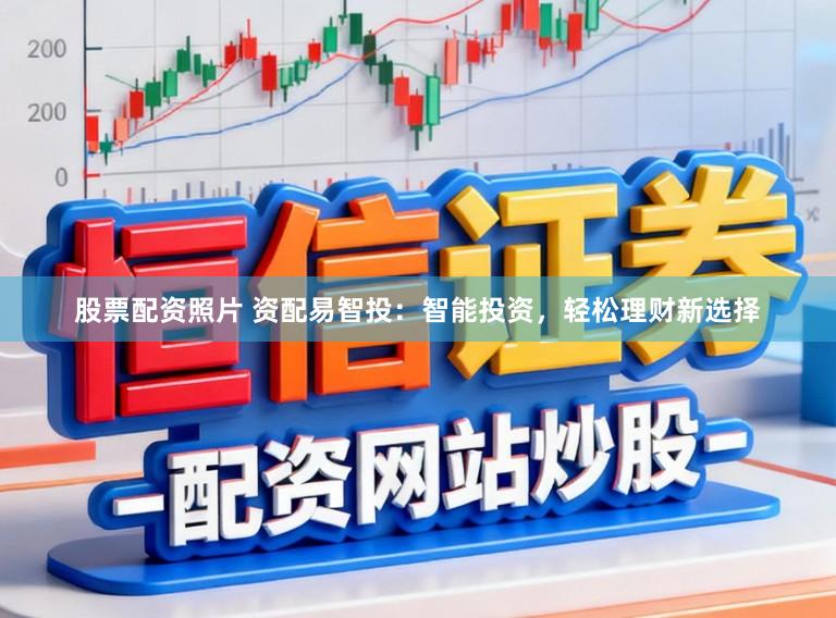 股票配资照片 资配易智投：智能投资，轻松理财新选择