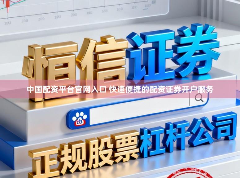中国配资平台官网入口 快速便捷的配资证券开户服务