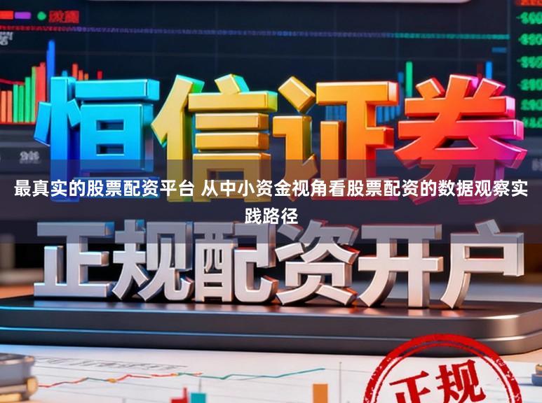 最真实的股票配资平台 从中小资金视角看股票配资的数据观察实践路径
