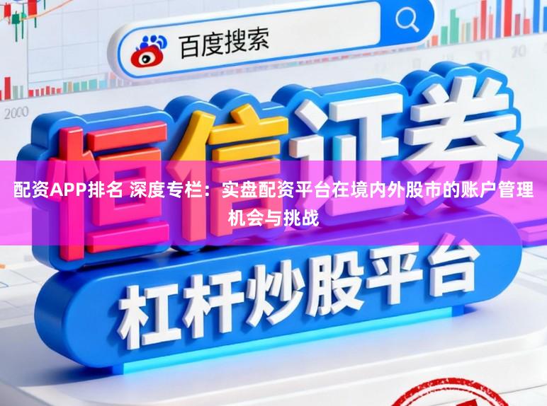 配资APP排名 深度专栏：实盘配资平台在境内外股市的账户管理机会与挑战