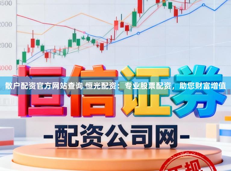散户配资官方网站查询 恒光配资：专业股票配资，助您财富增值