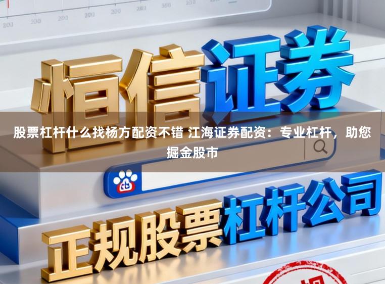 股票杠杆什么找杨方配资不错 江海证券配资：专业杠杆，助您掘金股市