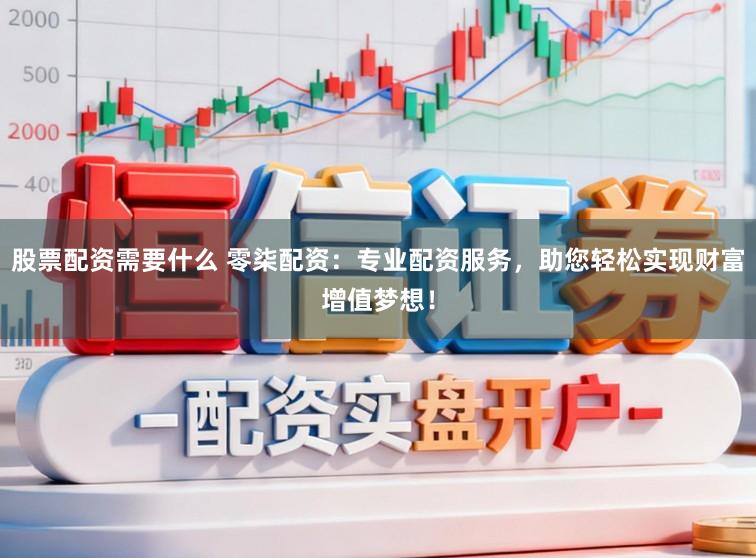 股票配资需要什么 零柒配资：专业配资服务，助您轻松实现财富增值梦想！