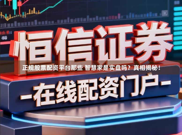 正规股票配资平台那些 智慧家是实盘吗？真相揭秘！
