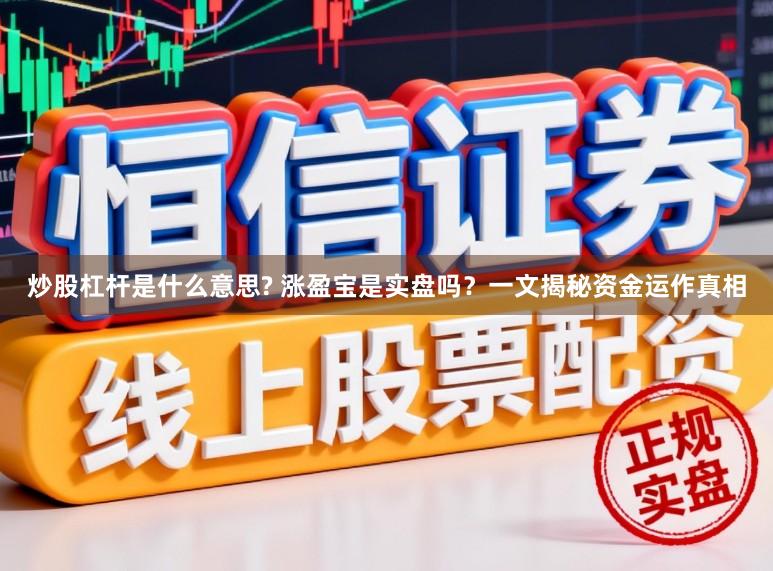 炒股杠杆是什么意思? 涨盈宝是实盘吗？一文揭秘资金运作真相