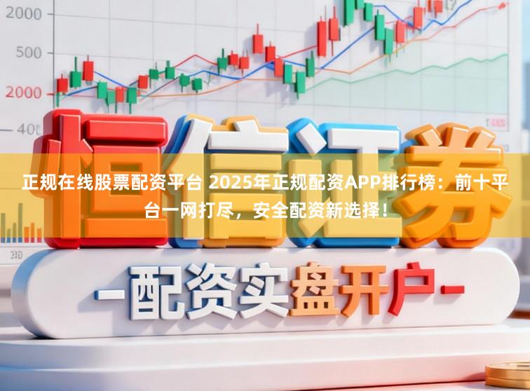 正规在线股票配资平台 2025年正规配资APP排行榜：前十平台一网打尽，安全配资新选择！