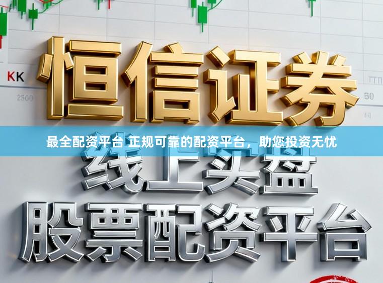 最全配资平台 正规可靠的配资平台，助您投资无忧