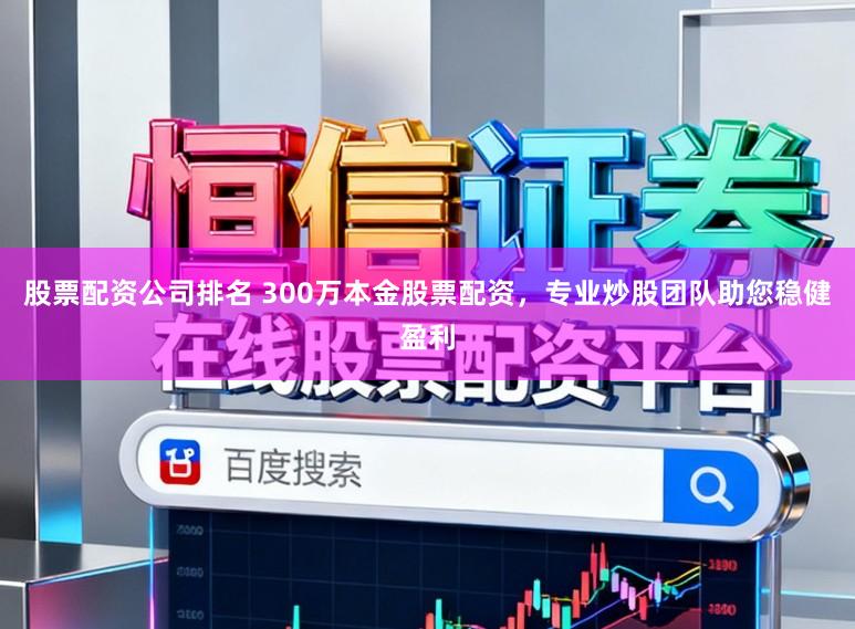 股票配资公司排名 300万本金股票配资，专业炒股团队助您稳健盈利