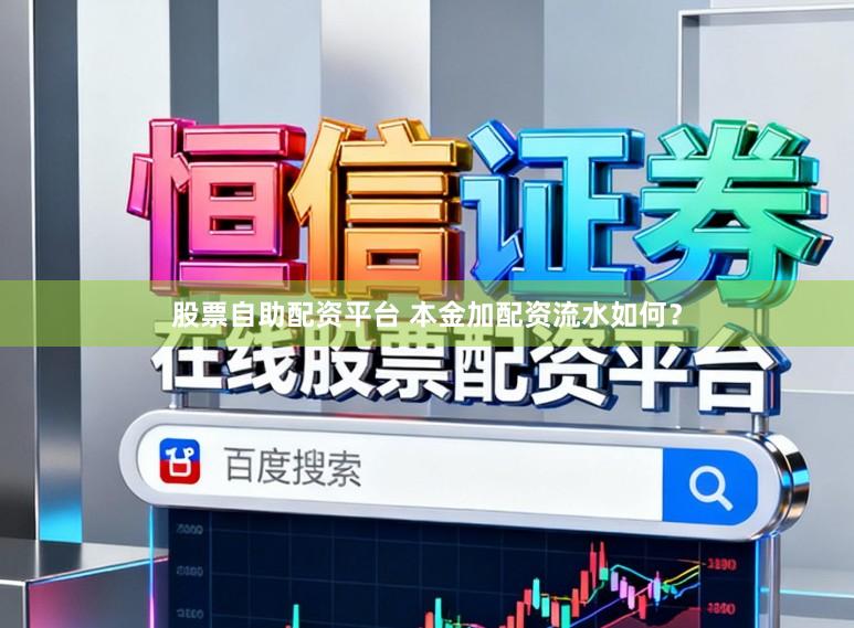 股票自助配资平台 本金加配资流水如何？