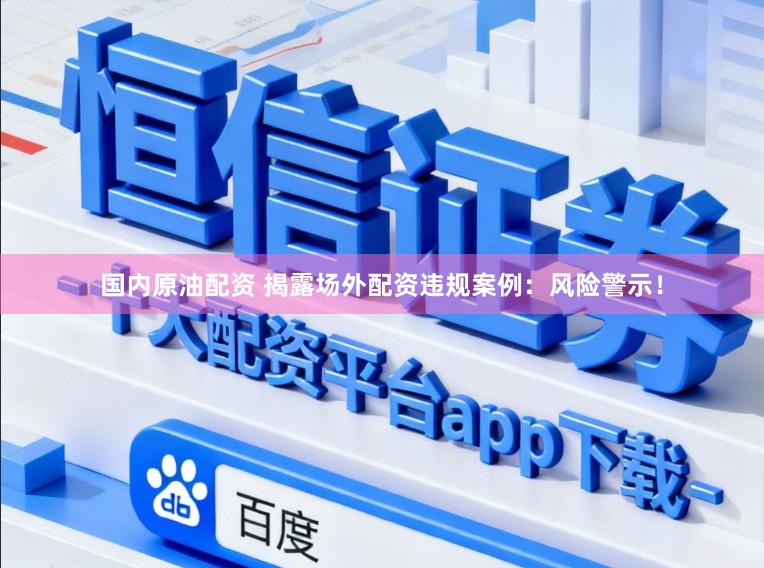 国内原油配资 揭露场外配资违规案例：风险警示！
