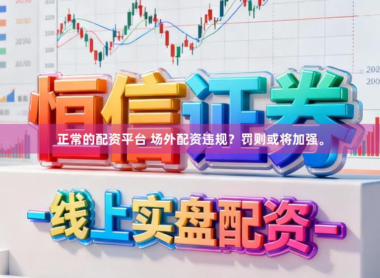 正常的配资平台 场外配资违规？罚则或将加强。