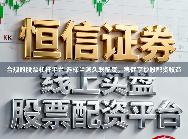 合规的股票杠杆平台 选择当越久联配资，稳健享炒股配资收益