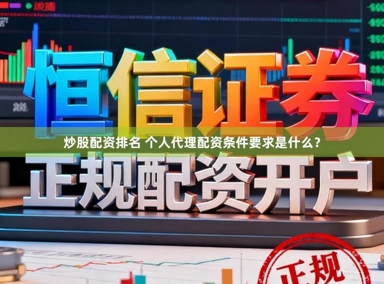 炒股配资排名 个人代理配资条件要求是什么？