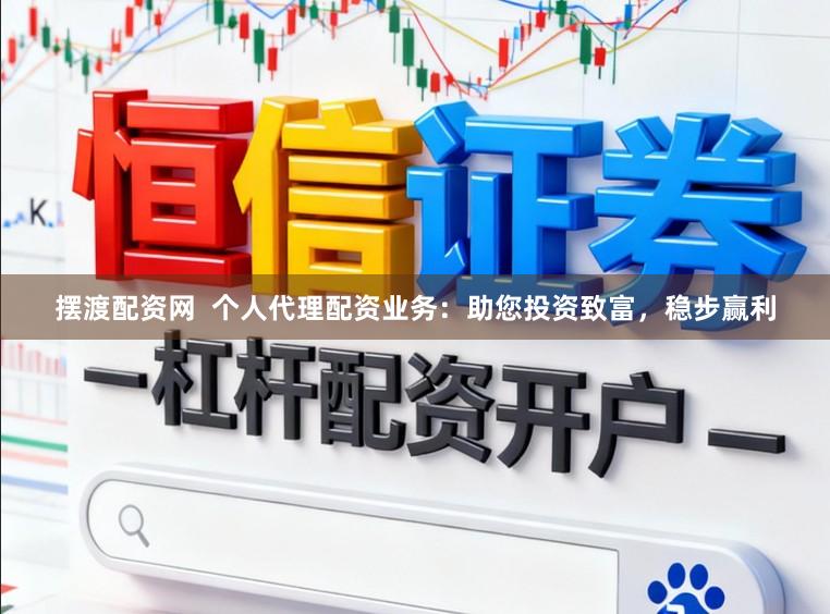 摆渡配资网  个人代理配资业务：助您投资致富，稳步赢利