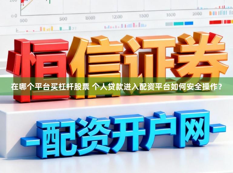 在哪个平台买杠杆股票 个人贷款进入配资平台如何安全操作？