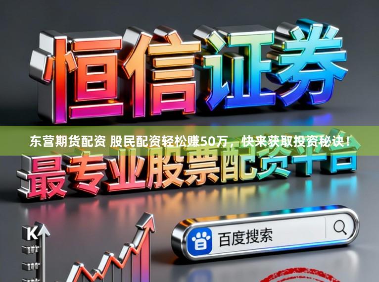 东营期货配资 股民配资轻松赚50万，快来获取投资秘诀！