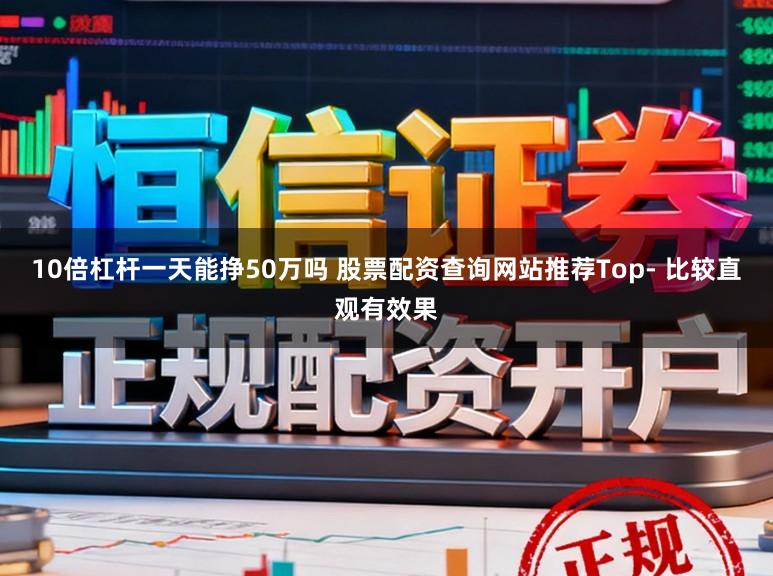 10倍杠杆一天能挣50万吗 股票配资查询网站推荐Top- 比较直观有效果