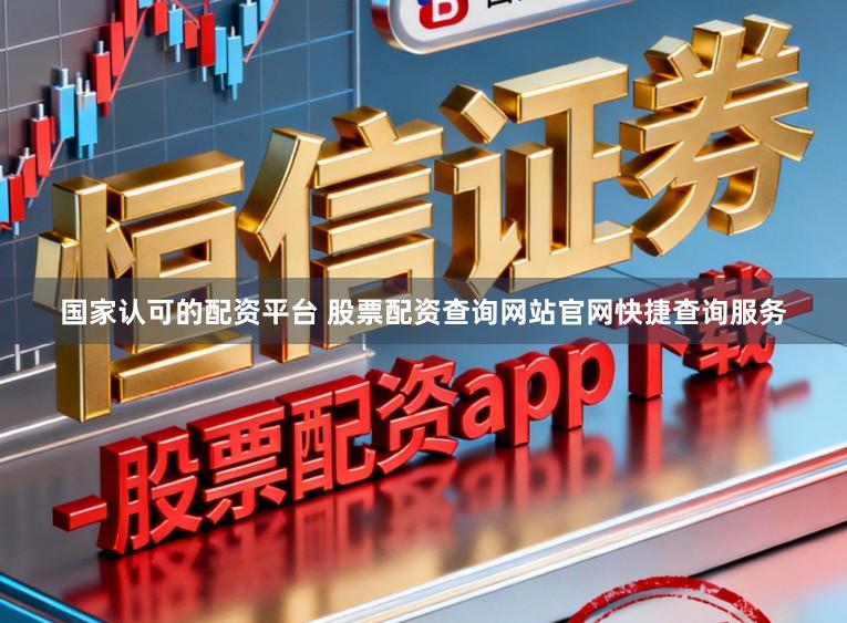 国家认可的配资平台 股票配资查询网站官网快捷查询服务