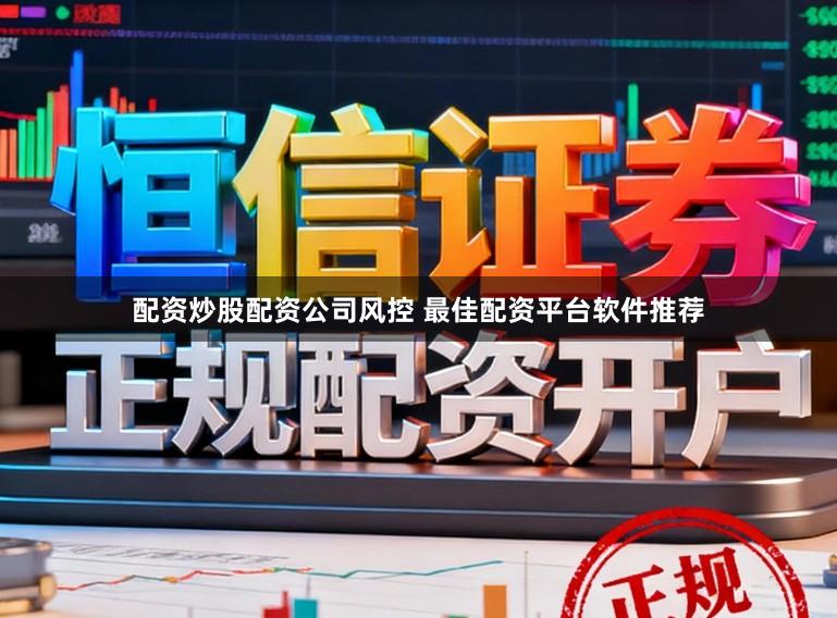 配资炒股配资公司风控 最佳配资平台软件推荐