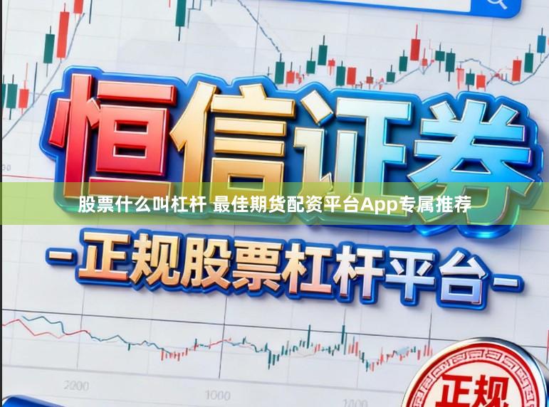 股票什么叫杠杆 最佳期货配资平台App专属推荐