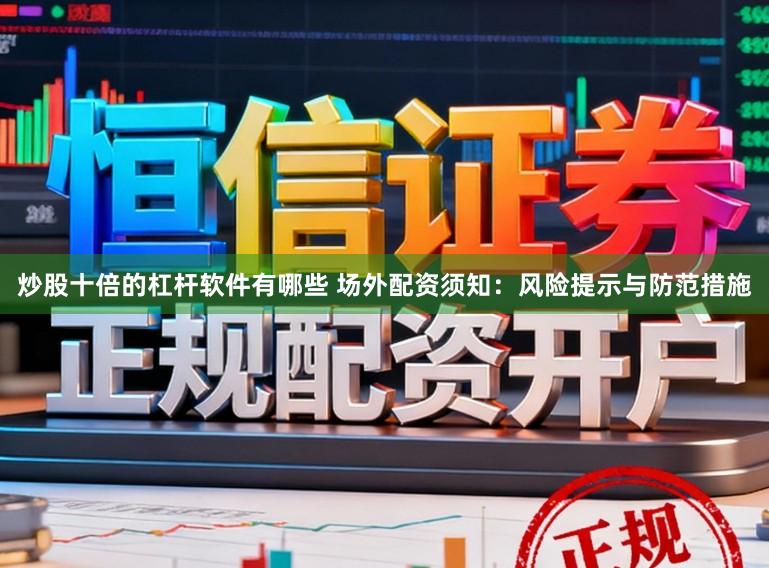 炒股十倍的杠杆软件有哪些 场外配资须知：风险提示与防范措施