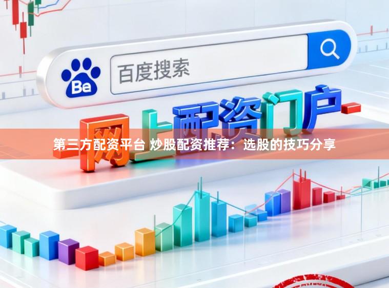 第三方配资平台 炒股配资推荐：选股的技巧分享