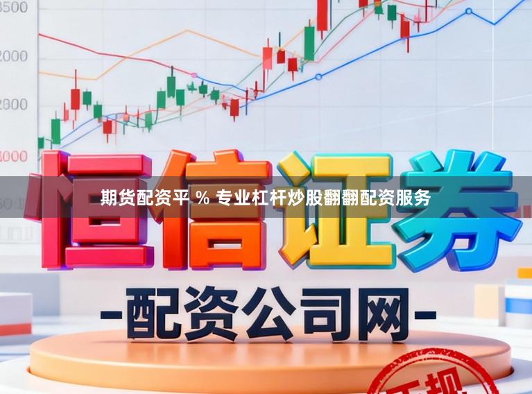 期货配资平 % 专业杠杆炒股翻翻配资服务