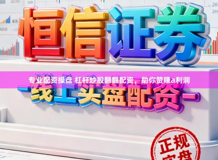专业配资操盘 杠杆炒股翻翻配资，助你赞赚a利润