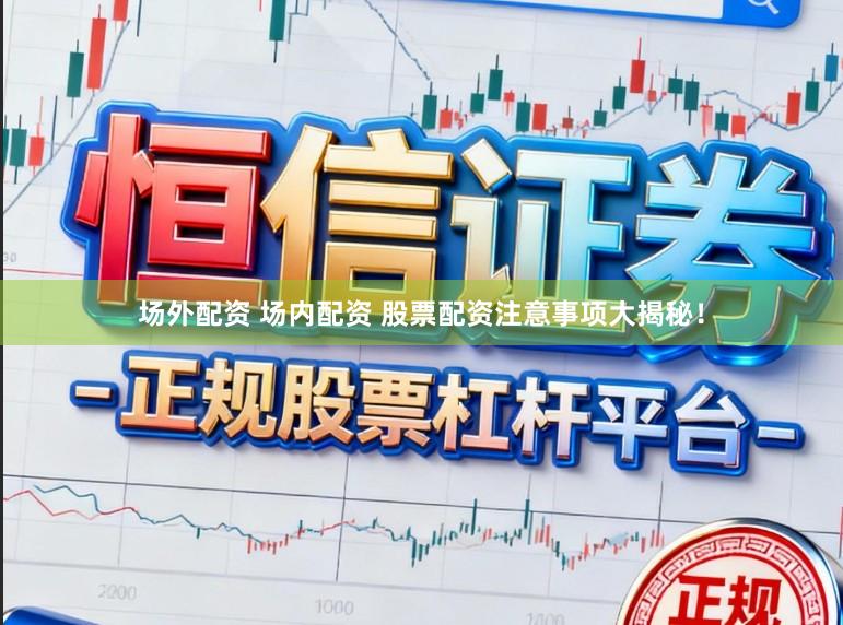 场外配资 场内配资 股票配资注意事项大揭秘！