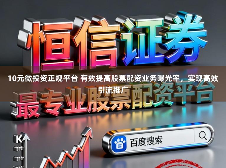 10元微投资正规平台 有效提高股票配资业务曝光率，实现高效引流推广