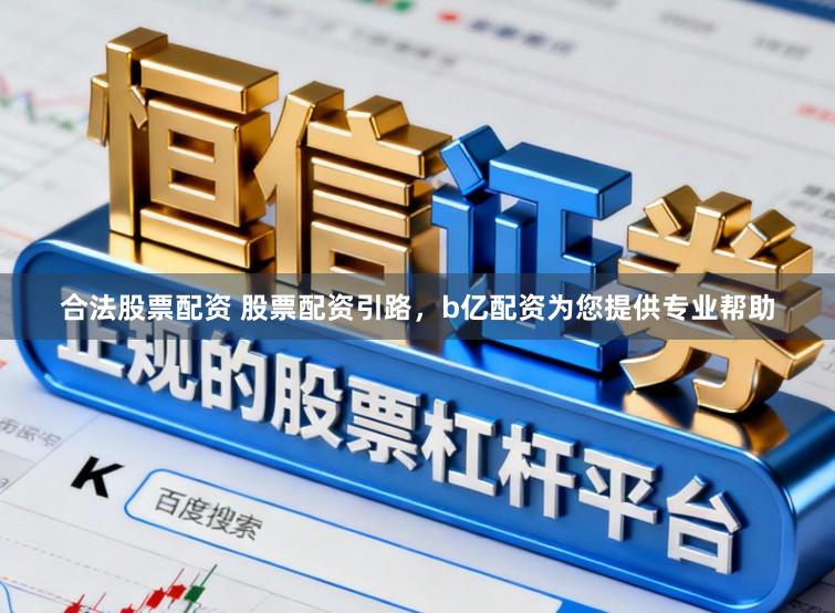 合法股票配资 股票配资引路，b亿配资为您提供专业帮助