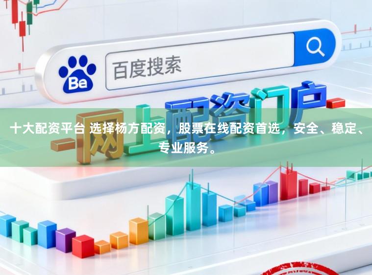 十大配资平台 选择杨方配资，股票在线配资首选，安全、稳定、专业服务。