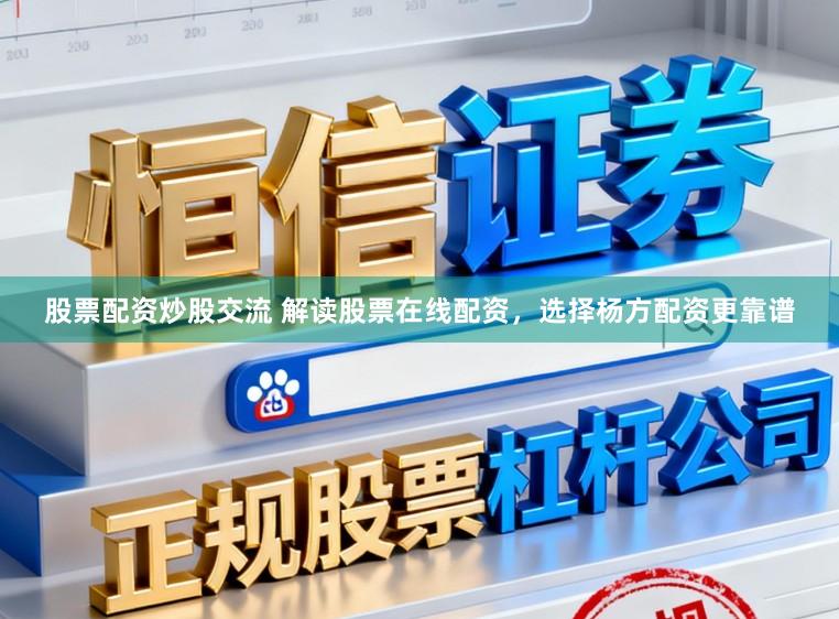 股票配资炒股交流 解读股票在线配资，选择杨方配资更靠谱