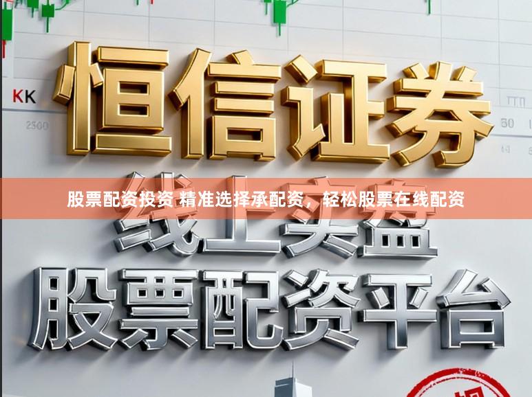 股票配资投资 精准选择承配资，轻松股票在线配资