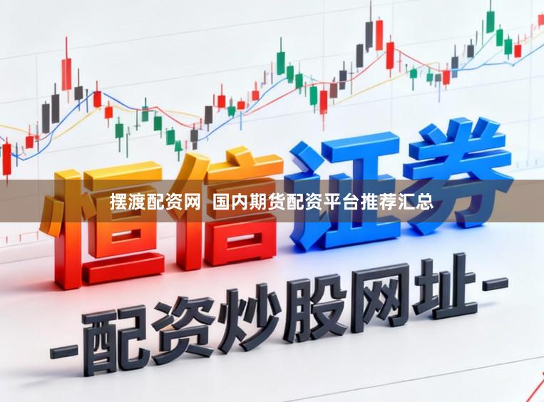摆渡配资网  国内期货配资平台推荐汇总