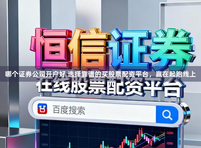 哪个证券公司开户好 选择靠谱的买股票配资平台，赢在起跑线上