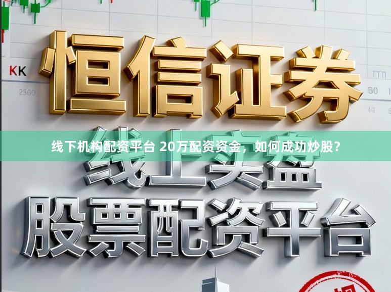 线下机构配资平台 20万配资资金，如何成功炒股？