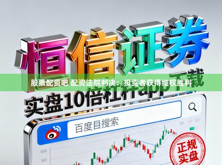 股票配资吧 配资法院判决：投资者获得维权胜利