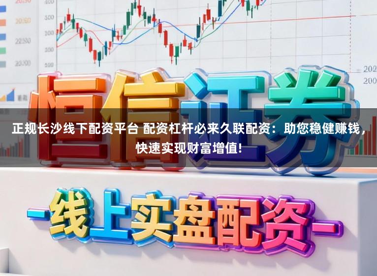 正规长沙线下配资平台 配资杠杆必来久联配资：助您稳健赚钱，快速实现财富增值!