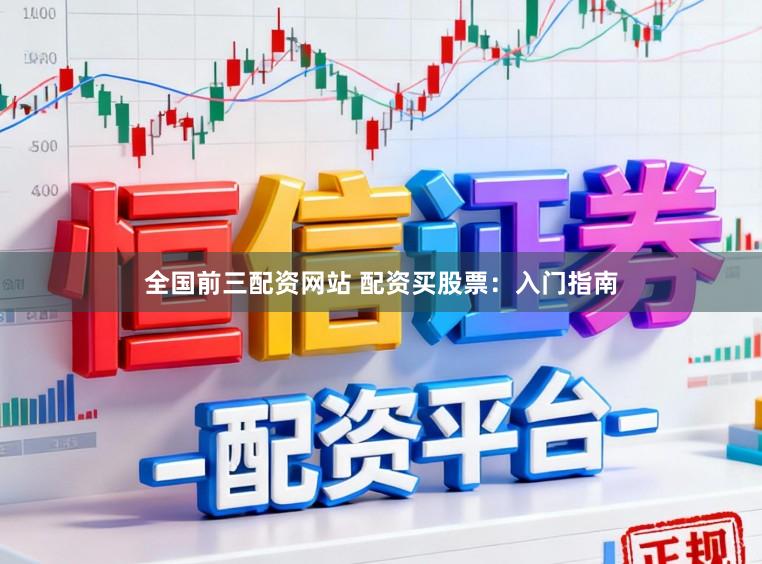 全国前三配资网站 配资买股票：入门指南